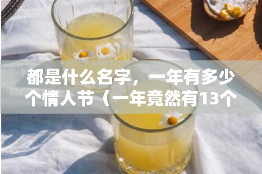 都是什么名字，一年有多少个情人节（一年竟然有13个情人节）
