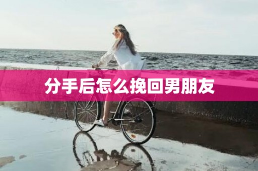 分手后怎么挽回男朋友