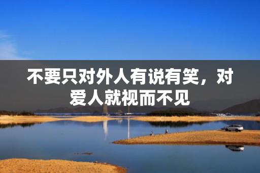 不要只对外人有说有笑，对爱人就视而不见