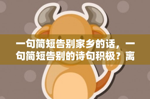 一句简短告别家乡的话，一句简短告别的诗句积极？离开一座城市告别语录