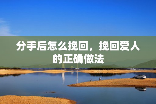 分手后怎么挽回，挽回爱人的正确做法