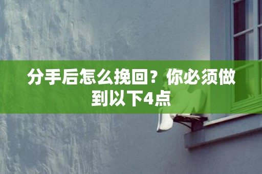 分手后怎么挽回？你必须做到以下4点