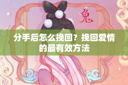 分手后怎么挽回？挽回爱情的最有效方法