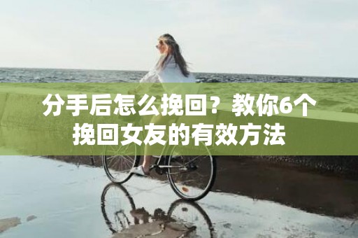 分手后怎么挽回？教你6个挽回女友的有效方法