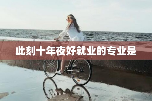 此刻十年夜好就业的专业是