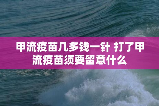 甲流疫苗几多钱一针 打了甲流疫苗须要留意什么