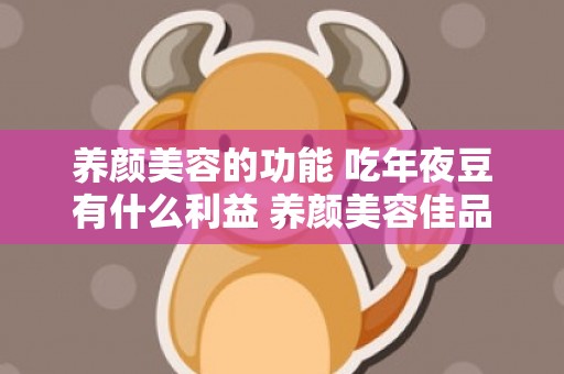 养颜美容的功能 吃年夜豆有什么利益 养颜美容佳品