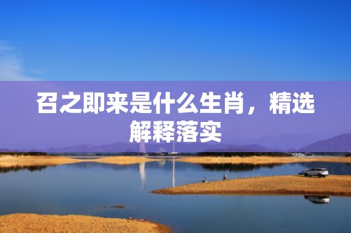 召之即来是什么生肖，精选解释落实