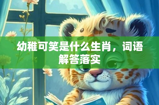 幼稚可笑是什么生肖，词语解答落实