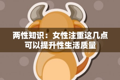 两性知识：女性注重这几点可以提升性生活质量