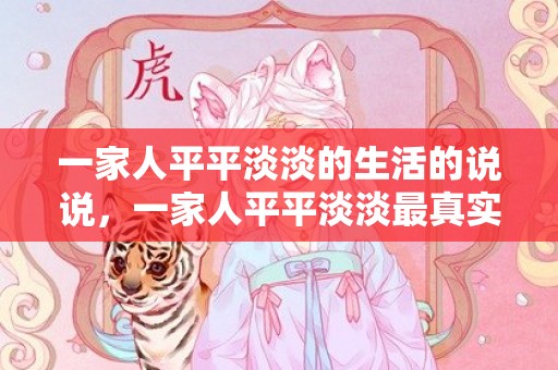 一家人平平淡淡的生活的说说，一家人平平淡淡最真实的句子怎么写 一家人平淡幸福的简短句子