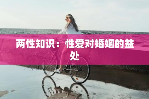 两性知识：性爱对婚姻的益处