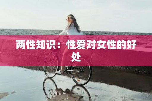 两性知识：性爱对女性的好处