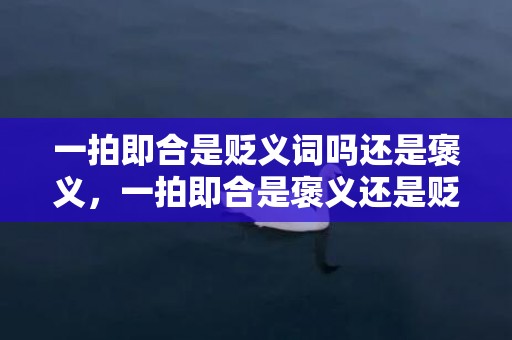 一拍即合是贬义词吗还是褒义，一拍即合是褒义还是贬义词？一拍即合的意思解释