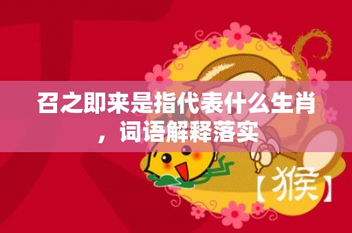 召之即来是指代表什么生肖，词语解释落实