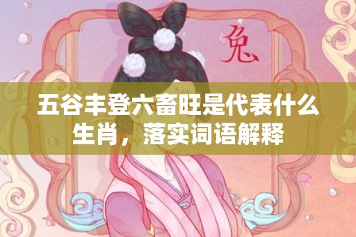 五谷丰登六畜旺是代表什么生肖，落实词语解释