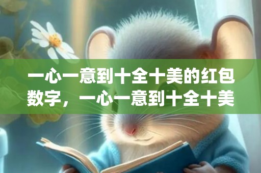 一心一意到十全十美的红包数字，一心一意到十全十美的祝福语结婚(一到十吉利话顺口溜大全)