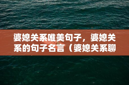 婆媳关系唯美句子，婆媳关系的句子名言（婆媳关系聊两句）