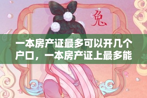 一本房产证最多可以开几个户口，一本房产证上最多能写几个人的名字，房产证上写名字慎重