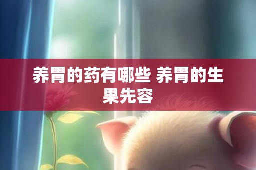 养胃的药有哪些 养胃的生果先容