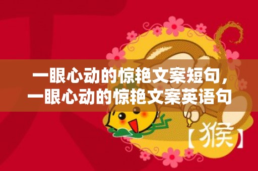 一眼心动的惊艳文案短句，一眼心动的惊艳文案英语句子 冷门又惊艳的英语句子