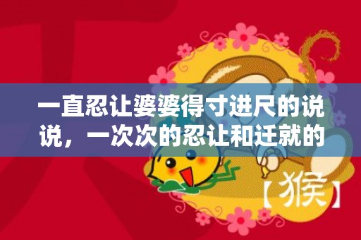 一直忍让婆婆得寸进尺的说说，一次次的忍让和迁就的说说
