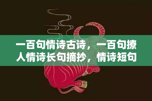 一百句情诗古诗，一百句撩人情诗长句摘抄，情诗短句 最美