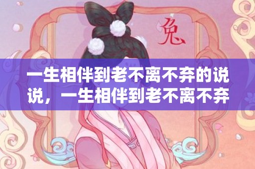 一生相伴到老不离不弃的说说，一生相伴到老不离不弃的诗句五个字是什么 朋友相伴一生的唯美诗句
