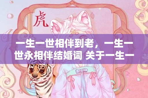 一生一世相伴到老，一生一世永相伴结婚词 关于一生一世的结婚祝福
