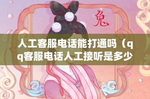 人工客服电话能打通吗（qq客服电话人工接听是多少钱）