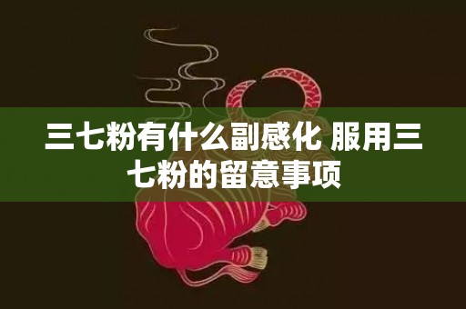 三七粉有什么副感化 服用三七粉的留意事项