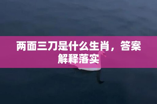 两面三刀是什么生肖，答案解释落实