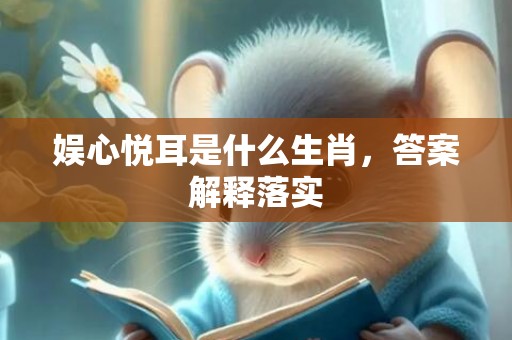 娱心悦耳是什么生肖，答案解释落实