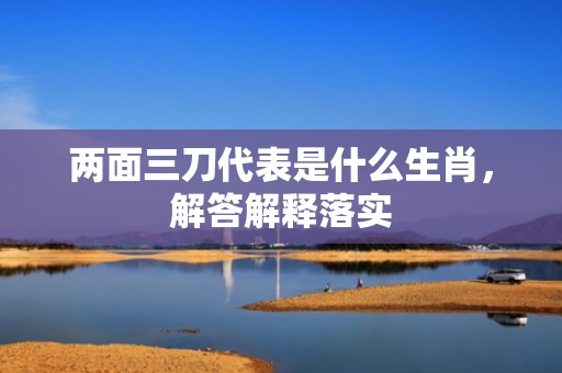 两面三刀代表是什么生肖，解答解释落实