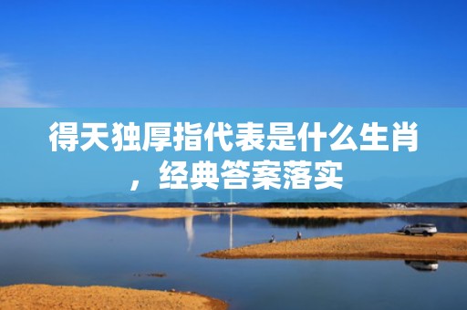 得天独厚指代表是什么生肖，经典答案落实