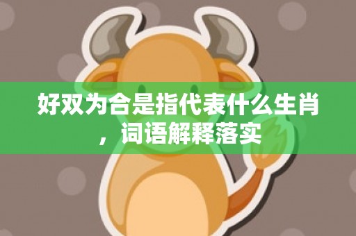 好双为合是指代表什么生肖，词语解释落实