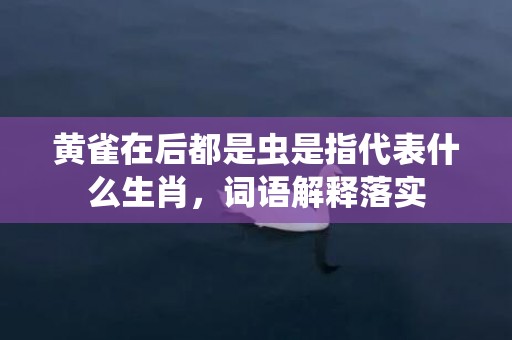 黄雀在后都是虫是指代表什么生肖，词语解释落实