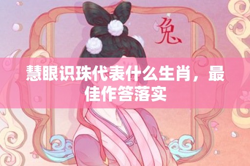 慧眼识珠代表什么生肖，最佳作答落实
