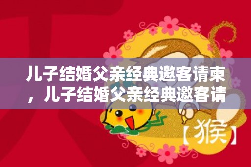 儿子结婚父亲经典邀客请柬，儿子结婚父亲经典邀客请柬怎么写
