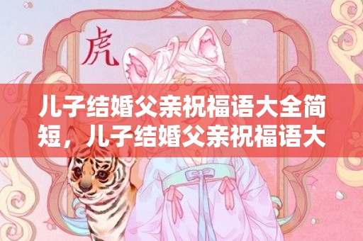 儿子结婚父亲祝福语大全简短，儿子结婚父亲祝福语大全四字