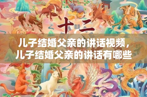 儿子结婚父亲的讲话视频，儿子结婚父亲的讲话有哪些词语