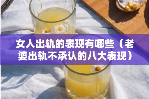 女人出轨的表现有哪些（老婆出轨不承认的八大表现）