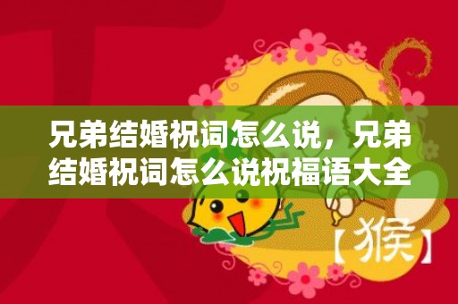 兄弟结婚祝词怎么说，兄弟结婚祝词怎么说祝福语大全
