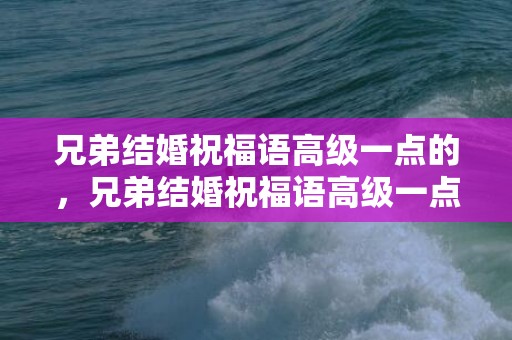 兄弟结婚祝福语高级一点的，兄弟结婚祝福语高级一点的短句文案简短