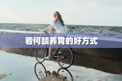 若何颐养胃的好方式