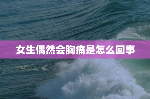 女生偶然会胸痛是怎么回事