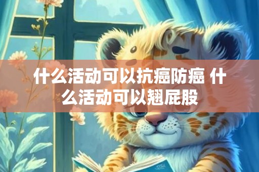什么活动可以抗癌防癌 什么活动可以翘屁股