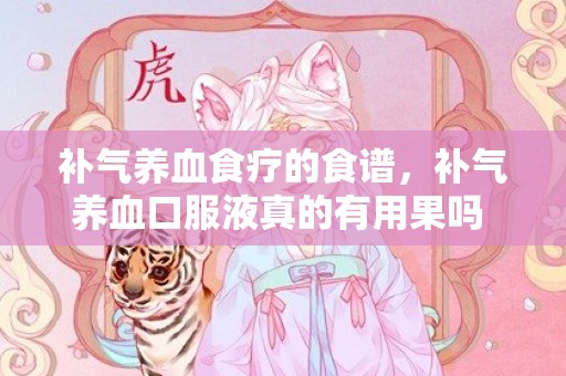 补气养血食疗的食谱，补气养血口服液真的有用果吗 补气养血口服液真的有用果吗