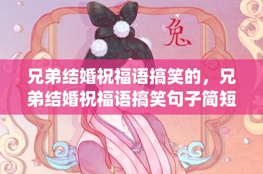 兄弟结婚祝福语搞笑的，兄弟结婚祝福语搞笑句子简短(新婚快乐祝福语简短上档次)