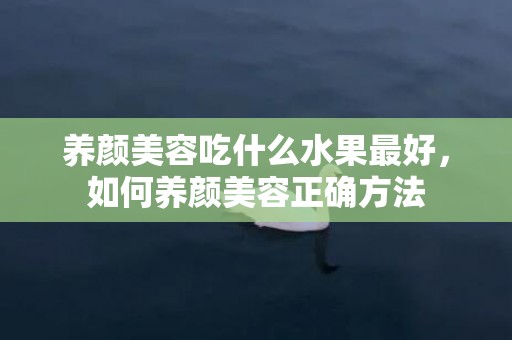养颜美容吃什么水果最好，如何养颜美容正确方法